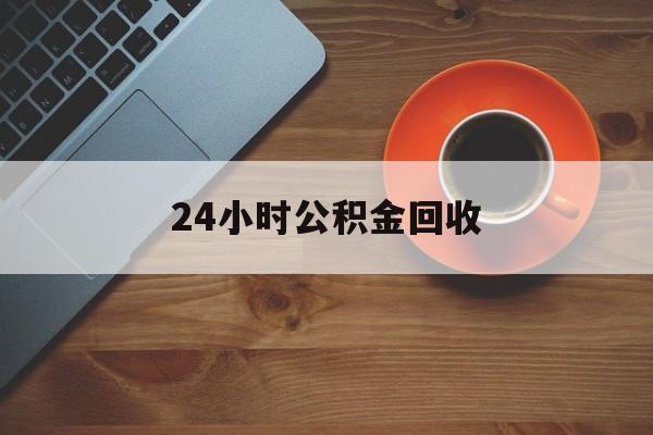 最新24小时公积金回收方法分析(最方便真实的象山公积金贷款回收是什么意思方法)
