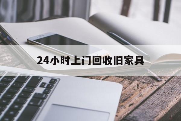 最新24小时上门回收旧家具方法分析(最方便真实的象山上门回收旧家具要另外收费吗方法)