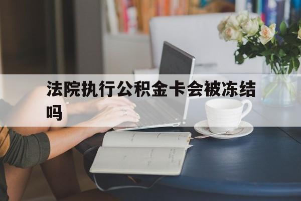 象山最新法院执行公积金卡会被冻结吗方法分析(最方便真实的象山法院执行公积金卡会被冻结吗怎么解冻方法)
