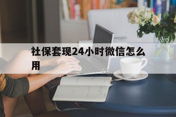 象山最新社保套现24小时微信怎么用方法分析(最方便真实的象山社保套现主要是套什么方法)