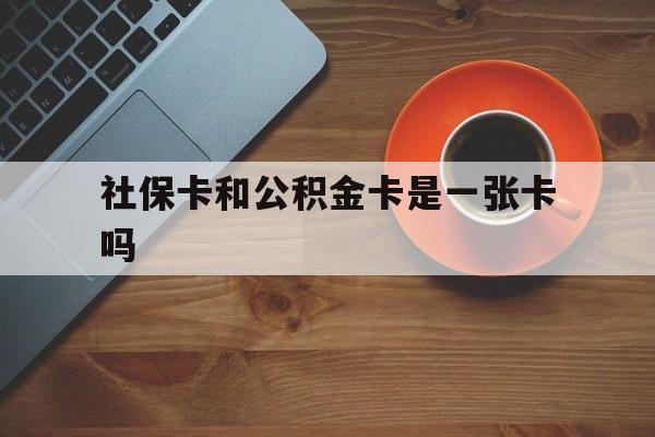 象山最新社保卡和公积金卡是一张卡吗方法分析(最方便真实的象山社保卡和公积金卡是一张卡吗?方法)