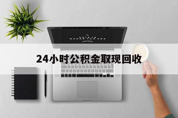 象山最新24小时公积金取现回收方法分析(最方便真实的象山24小时公积金取现回收多久到账方法)