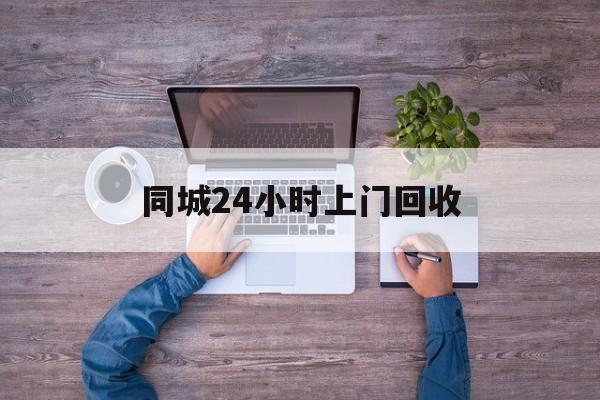 象山关于同城24小时上门回收的信息