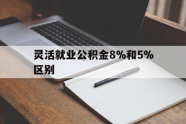 象山最新灵活就业公积金8%和5%区别方法分析(最方便真实的象山灵活就业公积金一般交多少钱方法)
