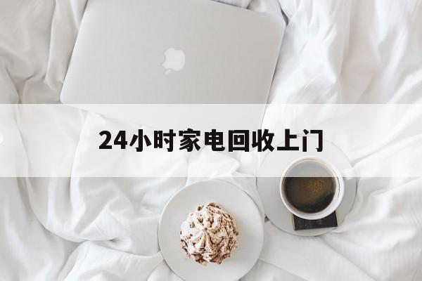 象山最新24小时家电回收上门方法分析(最方便真实的象山24小时家电回收上门安装方法)