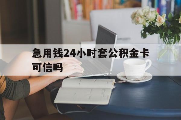 象山最新急用钱24小时套公积金卡可信吗方法分析(最方便真实的象山急用钱24小时套公积金卡可信吗安全吗方法)