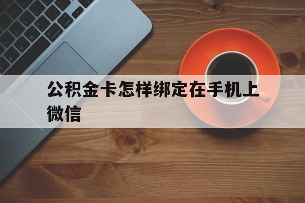 象山最新公积金卡怎样绑定在手机上微信方法分析(最方便真实的象山住房公积金卡怎么绑定微信方法)