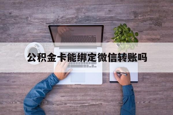 象山最新公积金卡能绑定微信转账吗方法分析(最方便真实的象山公积金卡可以绑定手机银行吗方法)