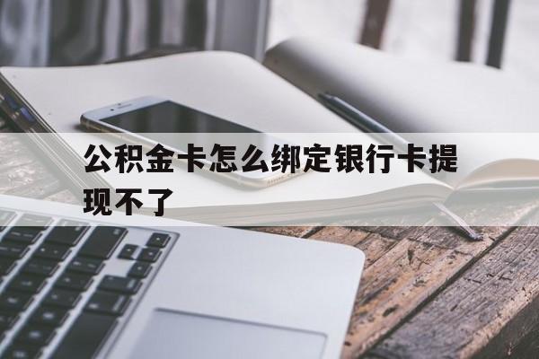 象山最新公积金卡怎么绑定银行卡提现不了方法分析(最方便真实的象山公积金卡怎么绑定银行卡提现不了呢方法)