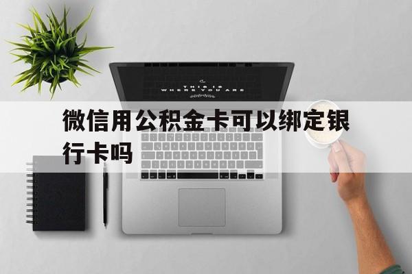 象山最新微信用公积金卡可以绑定银行卡吗方法分析(最方便真实的象山微信可以绑定住房公积金银行卡吗?方法)